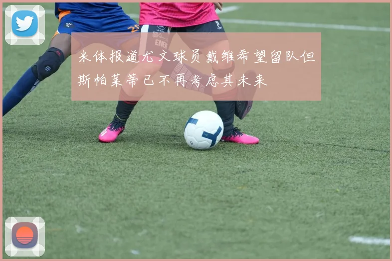 米体报道尤文球员戴维希望留队但斯帕莱蒂已不再考虑其未来