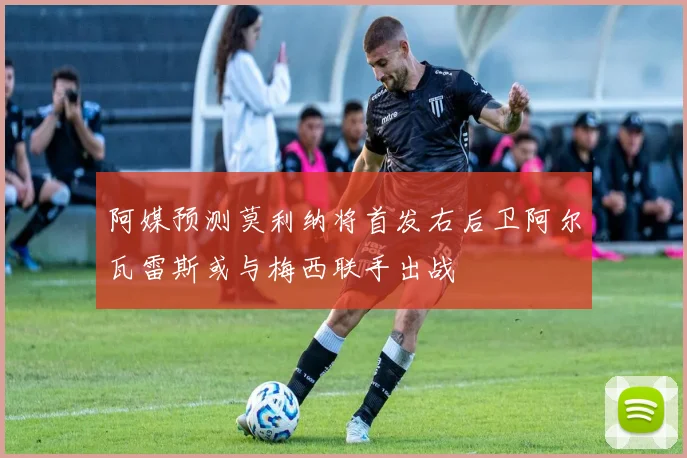 阿媒预测莫利纳将首发右后卫阿尔瓦雷斯或与梅西联手出战