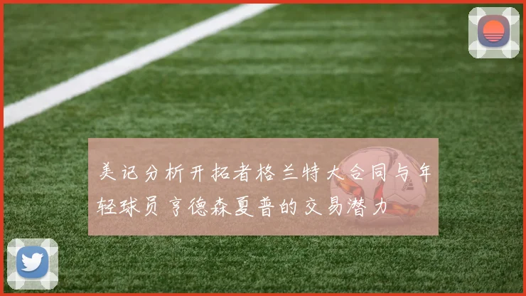 美记分析开拓者格兰特大合同与年轻球员亨德森夏普的交易潜力
