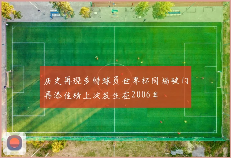 历史再现多特球员世界杯同场破门再添佳绩上次发生在2006年