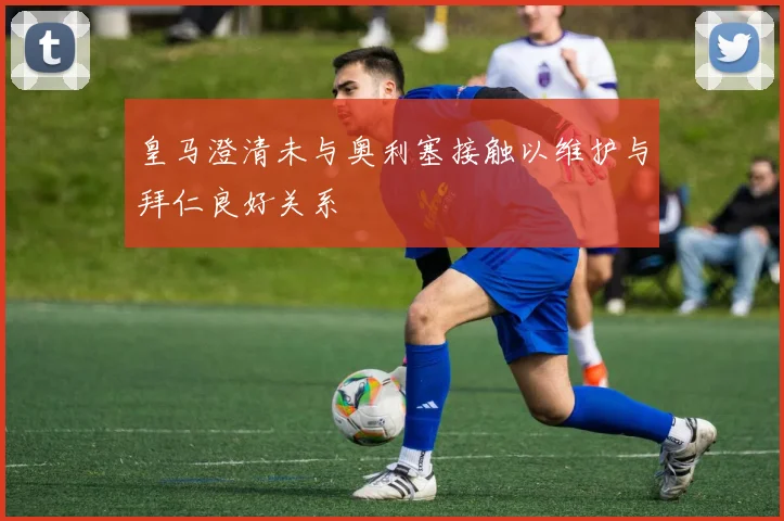 皇马澄清未与奥利塞接触以维护与拜仁良好关系